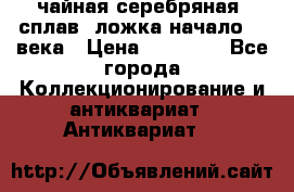 чайная серебряная (сплав) ложка начало 20 века › Цена ­ 50 000 - Все города Коллекционирование и антиквариат » Антиквариат   